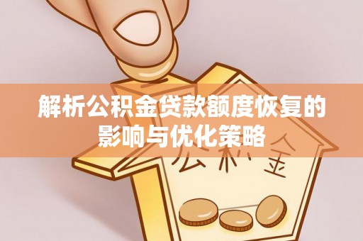 且末解析公积金贷款额度恢复的影响与优化策略