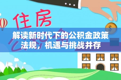 且末解读新时代下的公积金政策法规，机遇与挑战并存