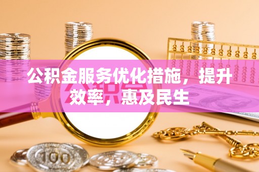 且末公积金服务优化措施，提升效率，惠及民生