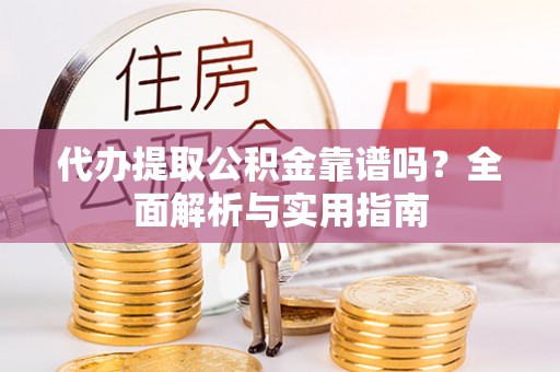 且末代办提取公积金靠谱吗？全面解析与实用指南