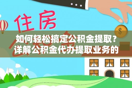 且末如何轻松搞定公积金提取？详解公积金代办提取业务的便捷之道