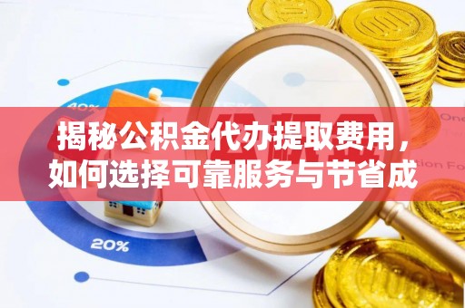 且末揭秘公积金代办提取费用，如何选择可靠服务与节省成本