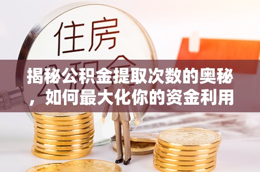 且末揭秘公积金提取次数的奥秘，如何最大化你的资金利用？