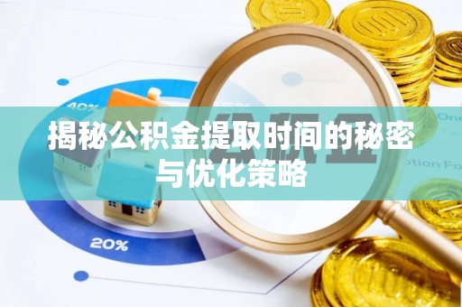 且末揭秘公积金提取时间的秘密与优化策略
