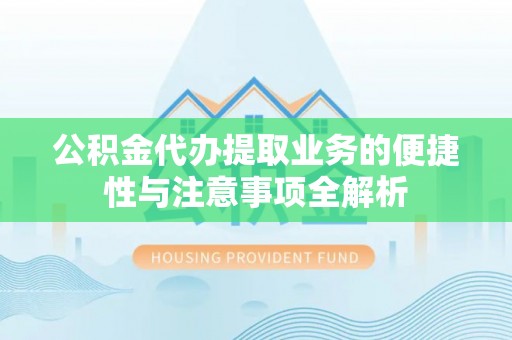 且末公积金代办提取业务的便捷性与注意事项全解析