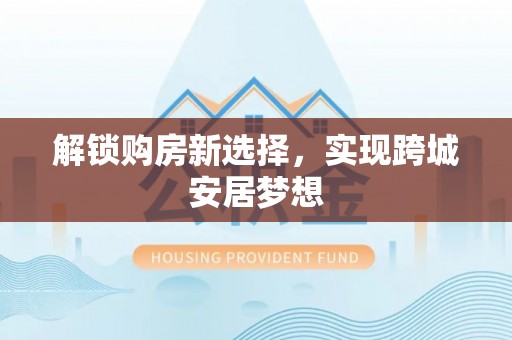 且末解锁购房新选择，实现跨城安居梦想
