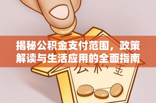 且末揭秘公积金支付范围，政策解读与生活应用的全面指南