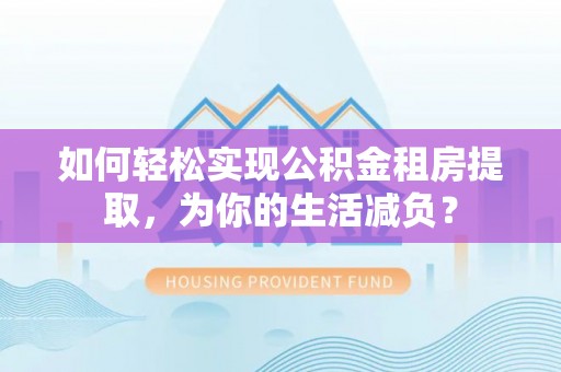 且末如何轻松实现公积金租房提取，为你的生活减负？
