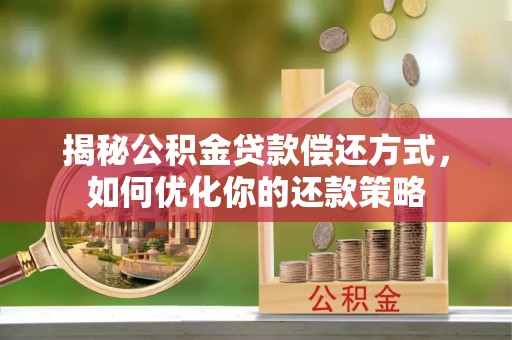 且末揭秘公积金贷款偿还方式，如何优化你的还款策略
