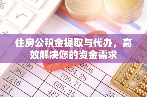 且末住房公积金提取与代办，高效解决您的资金需求