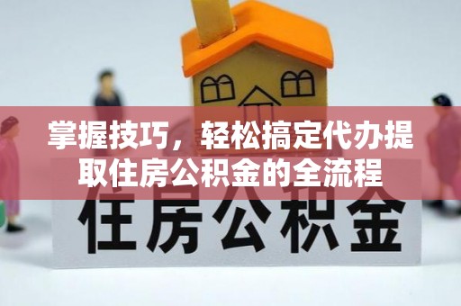 且末掌握技巧，轻松搞定代办提取住房公积金的全流程