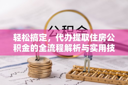 且末轻松搞定，代办提取住房公积金的全流程解析与实用技巧