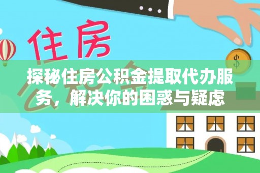 且末探秘住房公积金提取代办服务，解决你的困惑与疑虑