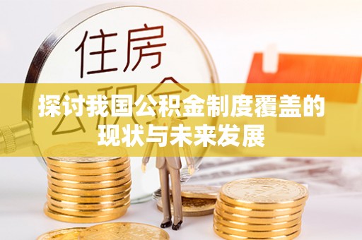且末探讨我国公积金制度覆盖的现状与未来发展