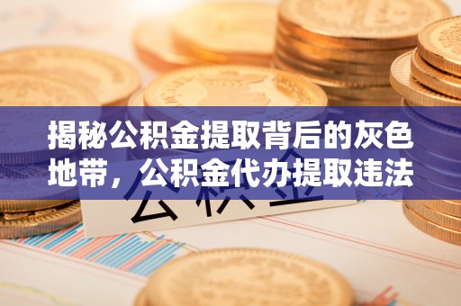 且末揭秘公积金提取背后的灰色地带，公积金代办提取违法不？