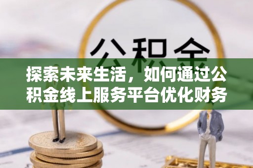 且末探索未来生活，如何通过公积金线上服务平台优化财务管理