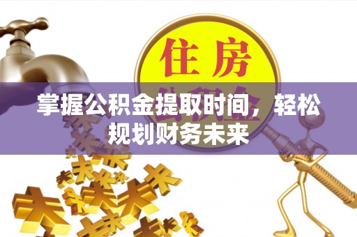 且末掌握公积金提取时间，轻松规划财务未来