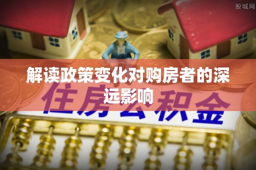 且末解读政策变化对购房者的深远影响