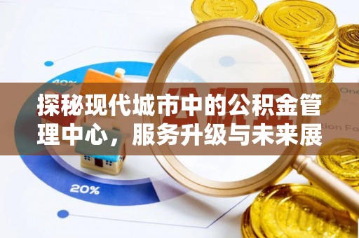 且末探秘现代城市中的公积金管理中心，服务升级与未来展望
