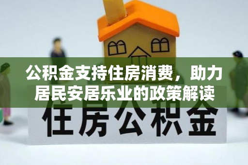 且末公积金支持住房消费，助力居民安居乐业的政策解读