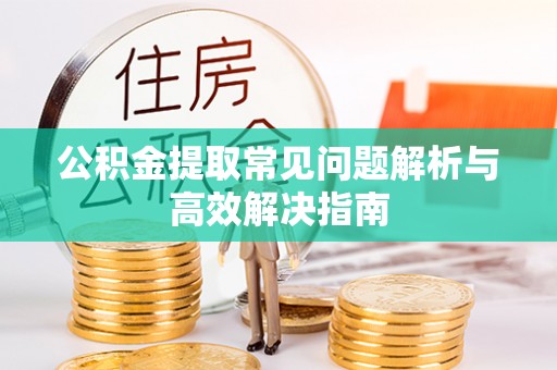 且末公积金提取常见问题解析与高效解决指南