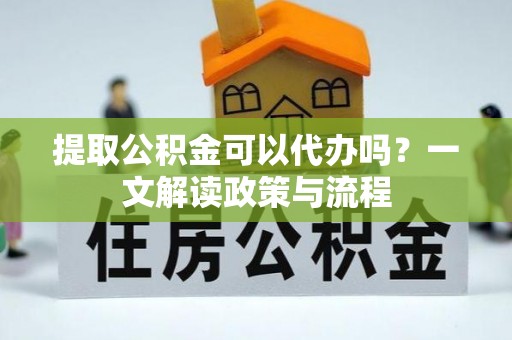 且末提取公积金可以代办吗？一文解读政策与流程