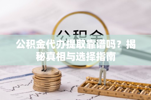 且末公积金代办提取靠谱吗？揭秘真相与选择指南