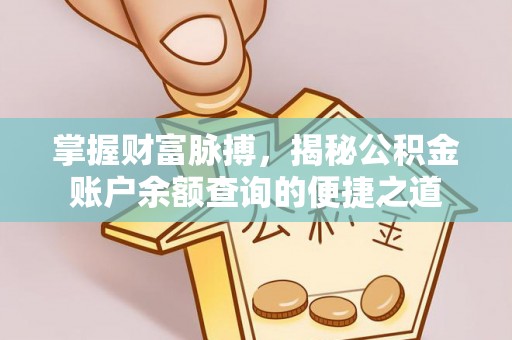 且末掌握财富脉搏，揭秘公积金账户余额查询的便捷之道