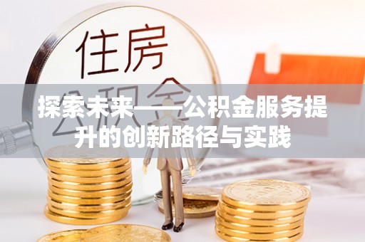 且末探索未来——公积金服务提升的创新路径与实践