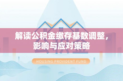 且末解读公积金缴存基数调整，影响与应对策略