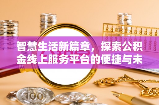且末智慧生活新篇章，探索公积金线上服务平台的便捷与未来