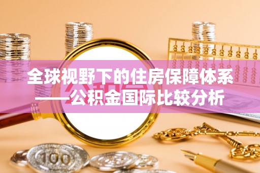 且末全球视野下的住房保障体系——公积金国际比较分析