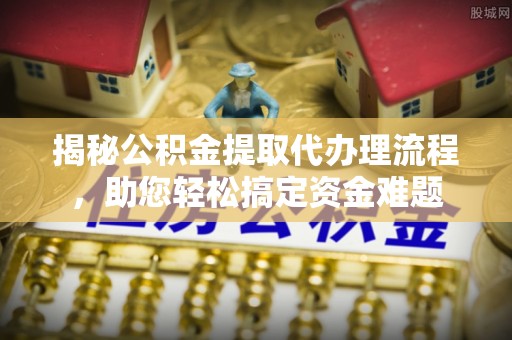 且末揭秘公积金提取代办理流程，助您轻松搞定资金难题