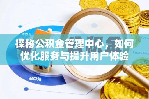 且末探秘公积金管理中心，如何优化服务与提升用户体验
