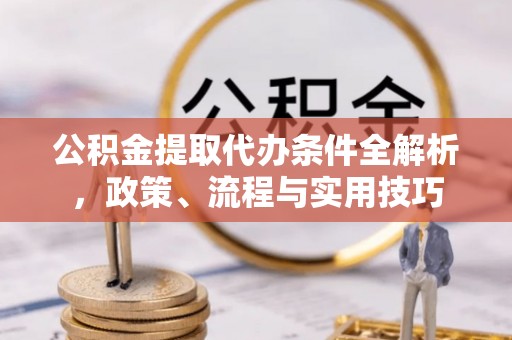 且末公积金提取代办条件全解析，政策、流程与实用技巧