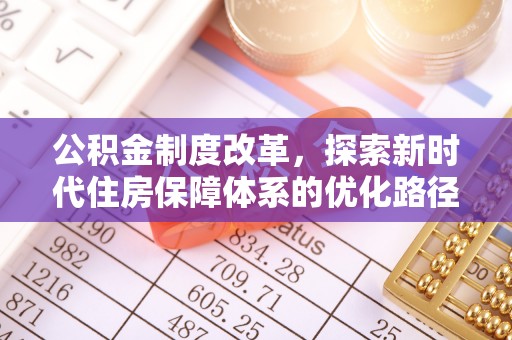 且末公积金制度改革，探索新时代住房保障体系的优化路径