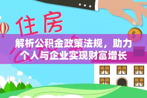 且末解析公积金政策法规，助力个人与企业实现财富增长