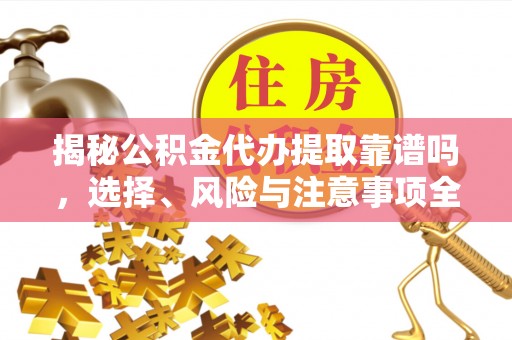 且末揭秘公积金代办提取靠谱吗，选择、风险与注意事项全解析