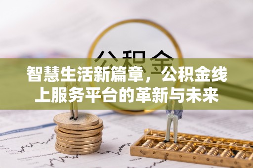 且末智慧生活新篇章，公积金线上服务平台的革新与未来