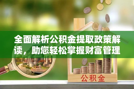 且末全面解析公积金提取政策解读，助您轻松掌握财富管理新方向