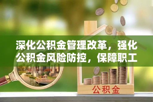 且末深化公积金管理改革，强化公积金风险防控，保障职工权益