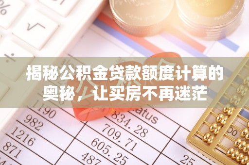 且末揭秘公积金贷款额度计算的奥秘，让买房不再迷茫