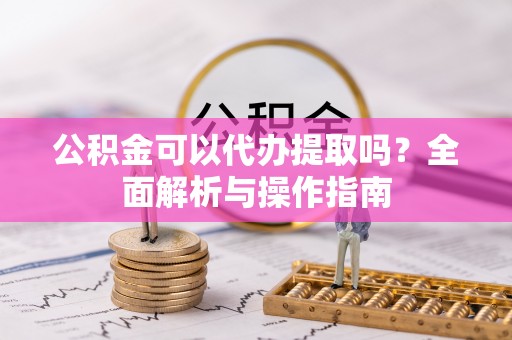 且末公积金可以代办提取吗？全面解析与操作指南