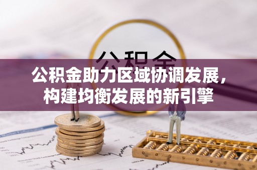 且末公积金助力区域协调发展，构建均衡发展的新引擎