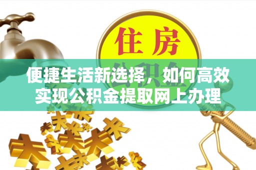 且末便捷生活新选择，如何高效实现公积金提取网上办理