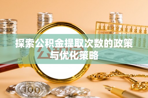 且末探索公积金提取次数的政策与优化策略