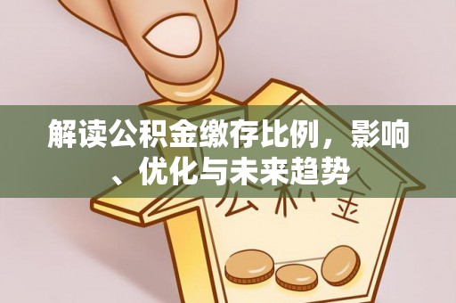 且末解读公积金缴存比例，影响、优化与未来趋势
