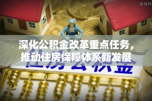 且末深化公积金改革重点任务，推动住房保障体系新发展