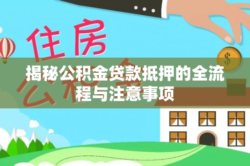 且末揭秘公积金贷款抵押的全流程与注意事项