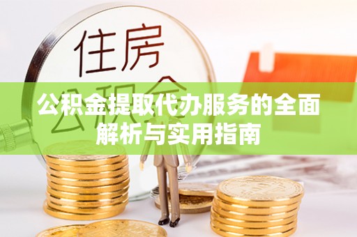 且末公积金提取代办服务的全面解析与实用指南